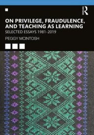 Title: On Privilege, Fraudulence, and Teaching As Learning: Selected Essays 1981--2019, Author: Peggy McIntosh