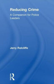 Title: Reducing Crime: A Companion for Police Leaders, Author: Jerry Ratcliffe