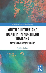 Title: Youth Culture and Identity in Northern Thailand: Fitting In and Sticking Out, Author: Anjalee Cohen