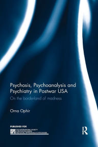 Title: Psychosis, Psychoanalysis and Psychiatry in Postwar USA: On the borderland of madness, Author: Orna Ophir