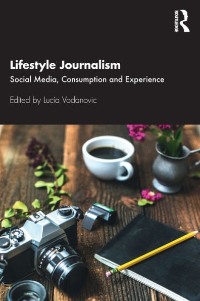 Lifestyle Journalism: Social Media, Consumption and Experience / Edition 1