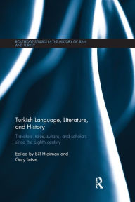 Title: Turkish Language, Literature, and History: Travelers' Tales, Sultans, and Scholars Since the Eighth Century, Author: Bill Hickman