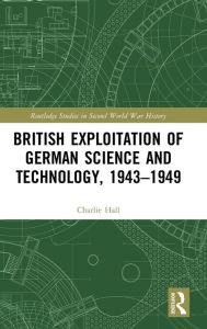 Title: British Exploitation of German Science and Technology, 1943-1949 / Edition 1, Author: Charlie Hall