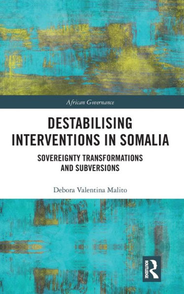 Destabilising Interventions in Somalia: Sovereignty Transformations and Subversions / Edition 1
