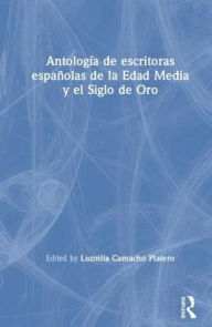 Title: Antología de escritoras españolas de la Edad Media y el Siglo de Oro / Edition 1, Author: Luzmila Camacho Platero