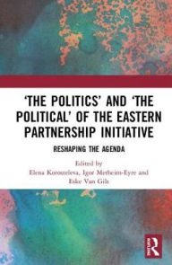 Title: 'The Politics' and 'The Political' of the Eastern Partnership Initiative: Reshaping the Agenda, Author: Elena Korosteleva