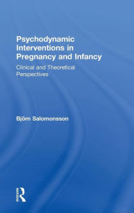 Title: Psychodynamic Interventions in Pregnancy and Infancy: Clinical and Theoretical Perspectives / Edition 1, Author: Björn Salomonsson