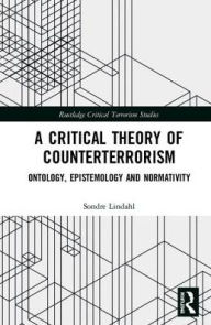 Title: A Critical Theory of Counterterrorism: Ontology, Epistemology and Normativity / Edition 1, Author: Sondre Lindahl