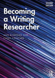 Title: Becoming a Writing Researcher / Edition 2, Author: Ann Blakeslee