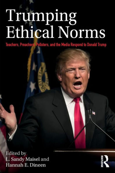 Trumping Ethical Norms: Teachers, Preachers, Pollsters, and the Media Respond to Donald Trump / Edition 1