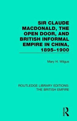 Sir Claude MacDonald, the Open Door, and British Informal Empire in China, 1895-1900 / Edition 1