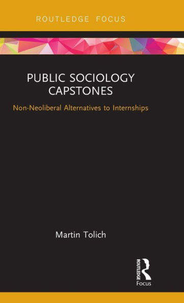 Public Sociology Capstones: Non-Neoliberal Alternatives to Internships / Edition 1