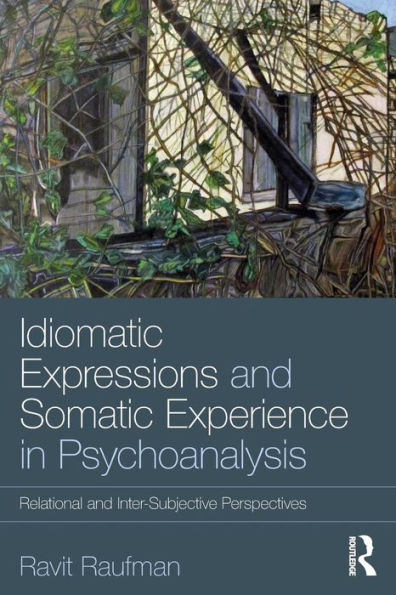 Idiomatic Expressions and Somatic Experience in Psychoanalysis: Relational and Inter-Subjective Perspectives / Edition 1