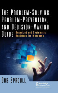 Title: The Problem-Solving, Problem-Prevention, and Decision-Making Guide: Organized and Systematic Roadmaps for Managers / Edition 1, Author: Bob Sproull