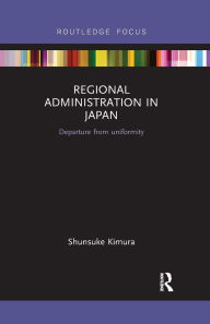 Title: Regional Administration in Japan: Departure from uniformity, Author: Shunsuke Kimura