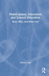 Title: Makerspaces, Innovation and Science Education: How, Why, and What For? / Edition 1, Author: Michael Tan