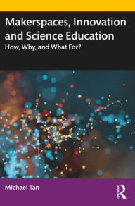 Title: Makerspaces, Innovation and Science Education: How, Why, and What For? / Edition 1, Author: Michael Tan