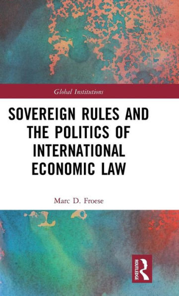 Sovereign Rules and the Politics of International Economic Law / Edition 1