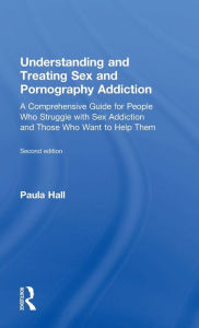 Title: Understanding and Treating Sex and Pornography Addiction: A comprehensive guide for people who struggle with sex addiction and those who want to help them, Author: Paula Hall