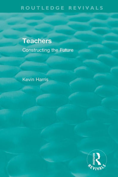 Routledge Revivals: Teachers (1994): Constructing the Future / Edition 1
