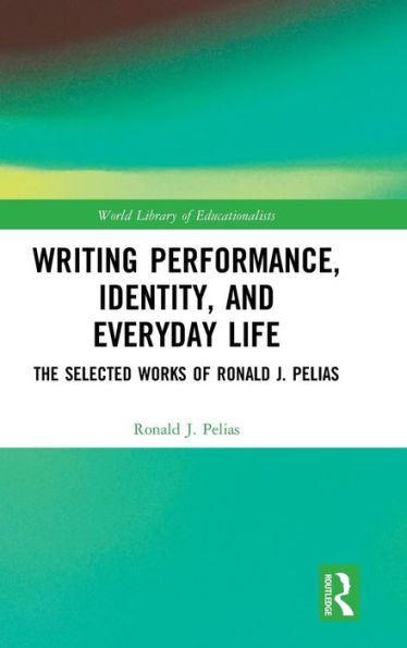 Writing Performance, Identity, and Everyday Life: The Selected Works of Ronald J. Pelias / Edition 1