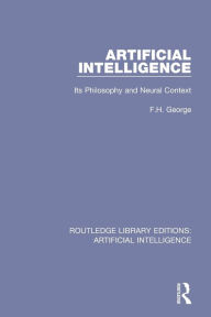 Title: Artificial Intelligence: Its Philosophy and Neural Context / Edition 1, Author: F. H. George