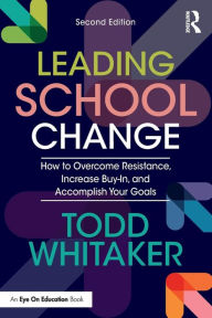 Title: Leading School Change: How to Overcome Resistance, Increase Buy-In, and Accomplish Your Goals / Edition 2, Author: Todd Whitaker