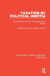 Title: Taxation by Political Inertia: Financing the Growth of Government in Britain, Author: Richard Rose