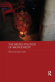 Title: The Micro-politics of Microcredit: Gender and Neoliberal Development in Bangladesh, Author: Mohammad Jasim Uddin