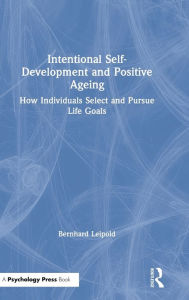 Title: Intentional Self-Development and Positive Ageing: How Individuals Select and Pursue Life Goals / Edition 1, Author: Bernhard Leipold