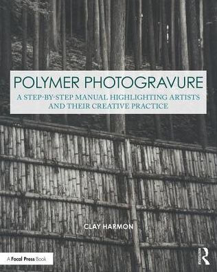 Polymer Photogravure: A Step-by-Step Manual, Highlighting Artists and Their Creative Practice / Edition 1