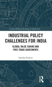 Title: Industrial Policy Challenges for India: Global Value Chains and Free Trade Agreements / Edition 1, Author: Smitha Francis