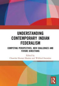 Title: Understanding Contemporary Indian Federalism: Competing Perspectives, New Challenges and Future Directions, Author: Chanchal Kumar Sharma