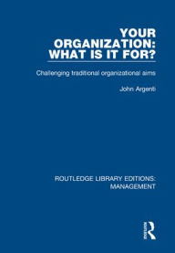 Title: Your Organization: What Is It For?: Challenging Traditional Organizational Aims, Author: John Argenti