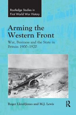 Arming the Western Front: War, Business and the State in Britain 1900-1920