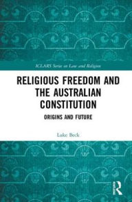 Title: Religious Freedom and the Australian Constitution: Origins and Future, Author: Luke Beck