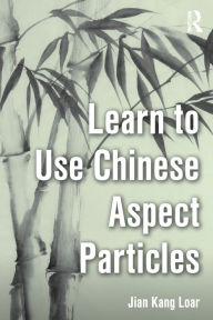 Title: Learn to Use Chinese Aspect Particles / Edition 1, Author: Jian Kang Loar