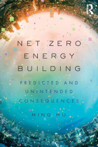 Title: Net Zero Energy Building: Predicted and Unintended Consequences / Edition 1, Author: Ming Hu