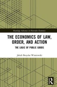 Title: The Economics of Law, Order, and Action: The Logic of Public Goods / Edition 1, Author: Jakub Bozydar Wisniewski