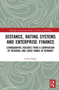 Title: Distance, Rating Systems and Enterprise Finance: Ethnographic Insights from a Comparison of Regional and Large Banks in Germany / Edition 1, Author: Franz Flögel