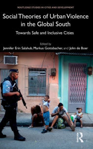 Title: Social Theories of Urban Violence in the Global South: Towards Safe and Inclusive Cities / Edition 1, Author: Jennifer Erin Salahub