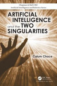 Title: Artificial Intelligence and the Two Singularities / Edition 1, Author: Calum Chace