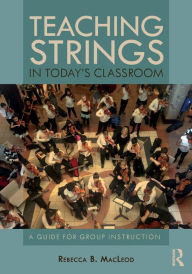 Title: Teaching Strings in Today's Classroom: A Guide for Group Instruction / Edition 1, Author: Rebecca MacLeod