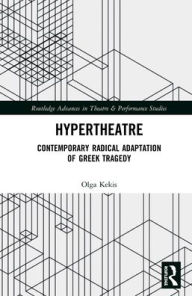 Title: Hypertheatre: Contemporary Radical Adaptation of Greek Tragedy / Edition 1, Author: Olga Kekis