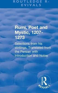 Revival: Rumi, Poet and Mystic, 1207-1273 (1950): Selections from his Writings, Translated the Persian with Introduction Notes
