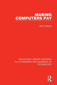 Title: Making Computers Pay / Edition 1, Author: John Graham