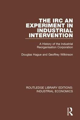 The IRC - An Experiment in Industrial Intervention: A History of the Industrial Reorganisation Corporation / Edition 1