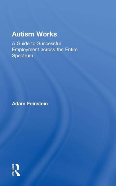 Autism Works: A Guide to Successful Employment across the Entire Spectrum / Edition 1