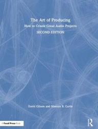 Title: The Art of Producing: How to Create Great Audio Projects / Edition 2, Author: David Gibson