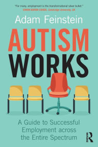 Title: Autism Works: A Guide to Successful Employment across the Entire Spectrum / Edition 1, Author: Adam  Feinstein